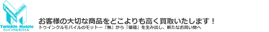 トゥインクルモバイルのモットー『無』から『価値』を生み出し、新たなお買い物へ！お客様の大切な商品をどこよりも高く買取いたします